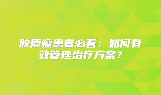 胶质瘤患者必看：如何有效管理治疗方案？