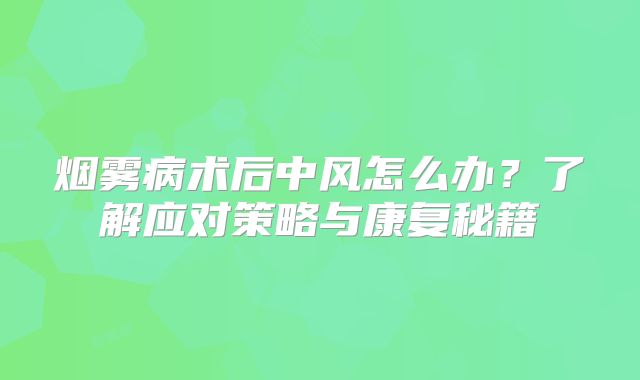 烟雾病术后中风怎么办？了解应对策略与康复秘籍