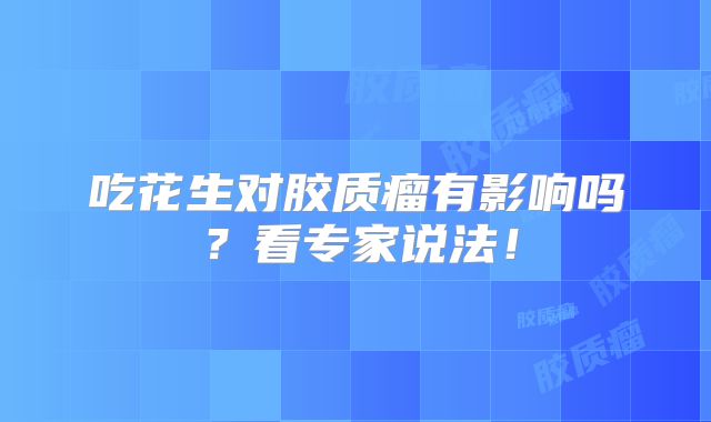 吃花生对胶质瘤有影响吗？看专家说法！