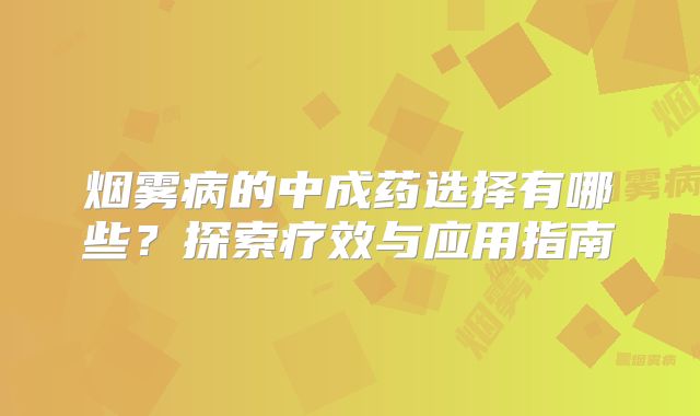 烟雾病的中成药选择有哪些？探索疗效与应用指南