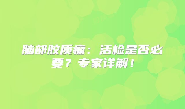 脑部胶质瘤：活检是否必要？专家详解！