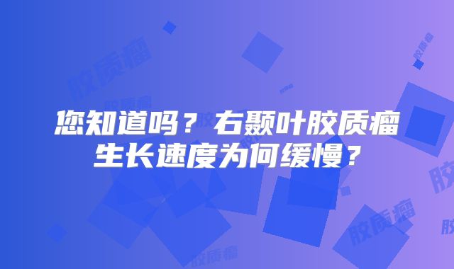 您知道吗？右颞叶胶质瘤生长速度为何缓慢？