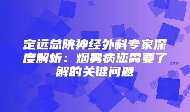 定远总院神经外科专家深度解析：烟雾病您需要了解的关键问题