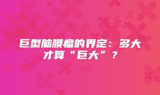 巨型脑膜瘤的界定：多大才算“巨大”？