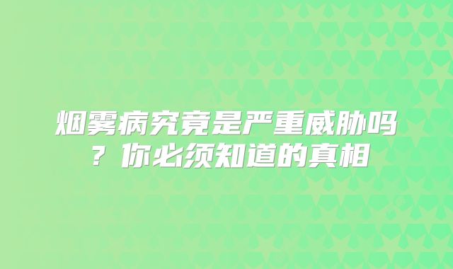 烟雾病究竟是严重威胁吗？你必须知道的真相