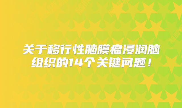 关于移行性脑膜瘤浸润脑组织的14个关键问题！