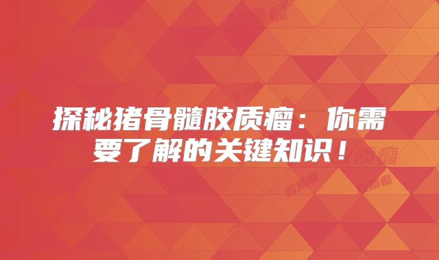 探秘猪骨髓胶质瘤：你需要了解的关键知识！