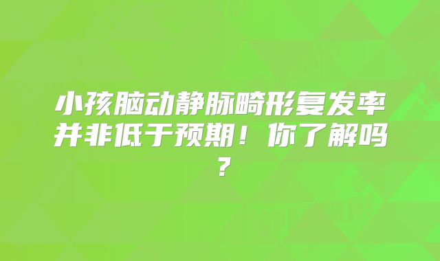 小孩脑动静脉畸形复发率并非低于预期！你了解吗？