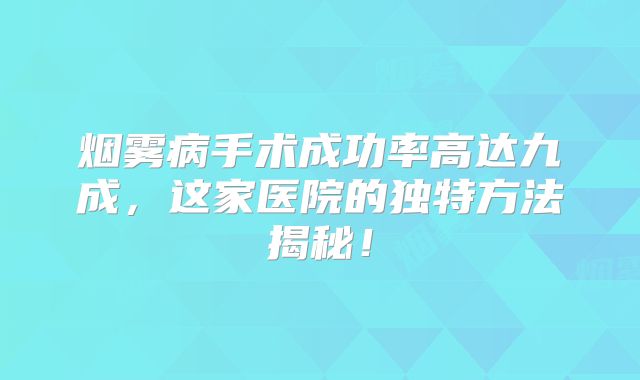 烟雾病手术成功率高达九成，这家医院的独特方法揭秘！