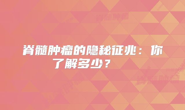 脊髓肿瘤的隐秘征兆：你了解多少？  