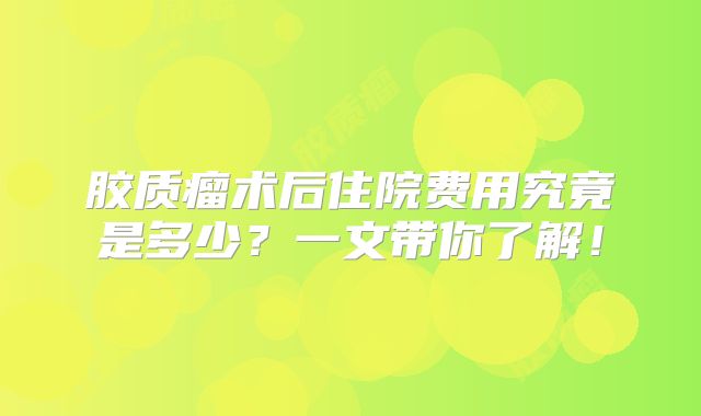 胶质瘤术后住院费用究竟是多少？一文带你了解！