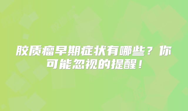 胶质瘤早期症状有哪些？你可能忽视的提醒！