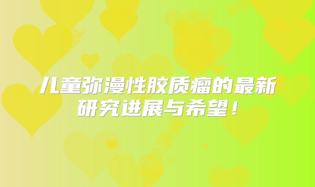 儿童弥漫性胶质瘤的最新研究进展与希望！