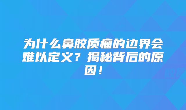为什么鼻胶质瘤的边界会难以定义？揭秘背后的原因！