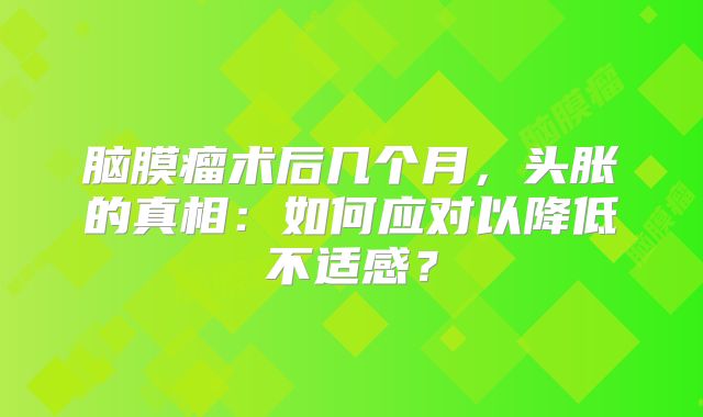 脑膜瘤术后几个月，头胀的真相：如何应对以降低不适感？