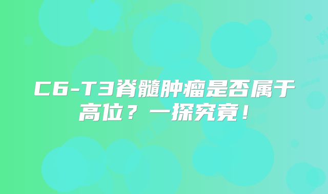 C6-T3脊髓肿瘤是否属于高位？一探究竟！