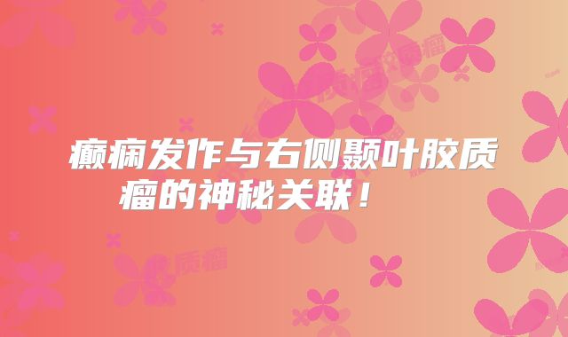 癫痫发作与右侧颞叶胶质瘤的神秘关联！  