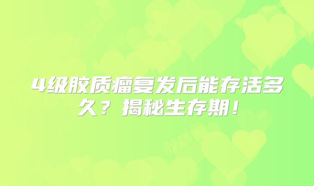 4级胶质瘤复发后能存活多久？揭秘生存期！