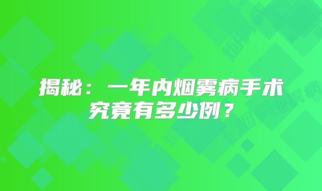 揭秘：一年内烟雾病手术究竟有多少例？