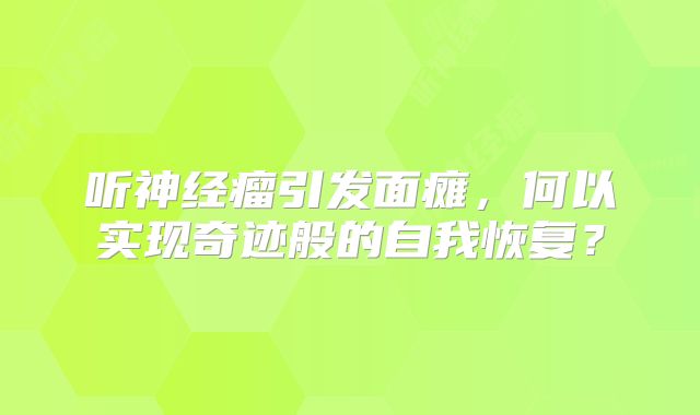 听神经瘤引发面瘫，何以实现奇迹般的自我恢复？