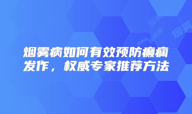 烟雾病如何有效预防癫痫发作，权威专家推荐方法