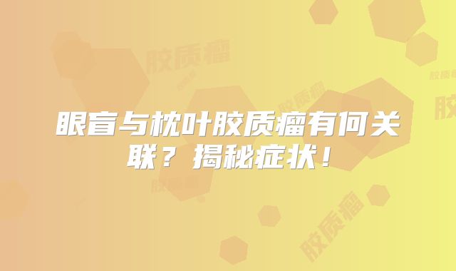 眼盲与枕叶胶质瘤有何关联？揭秘症状！