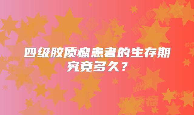 四级胶质瘤患者的生存期究竟多久？