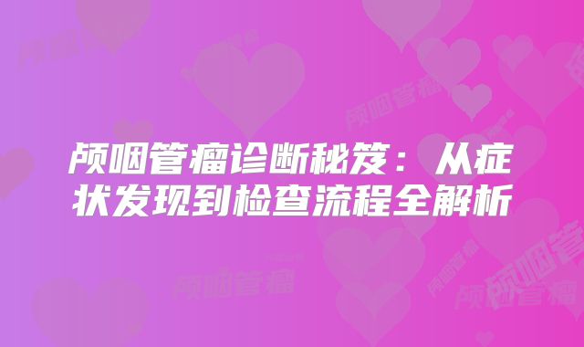 颅咽管瘤诊断秘笈：从症状发现到检查流程全解析