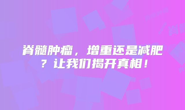 脊髓肿瘤，增重还是减肥？让我们揭开真相！