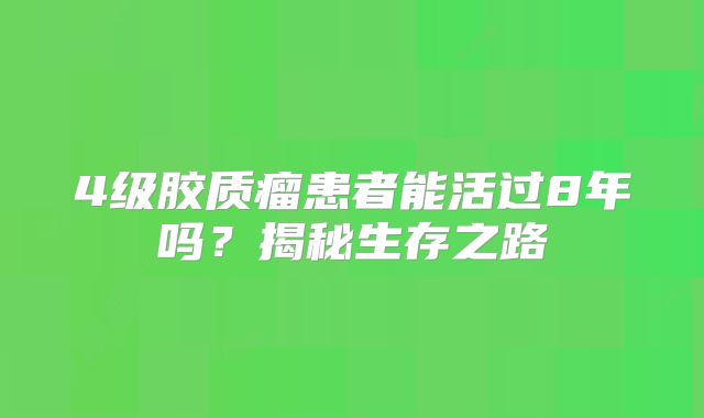 4级胶质瘤患者能活过8年吗？揭秘生存之路
