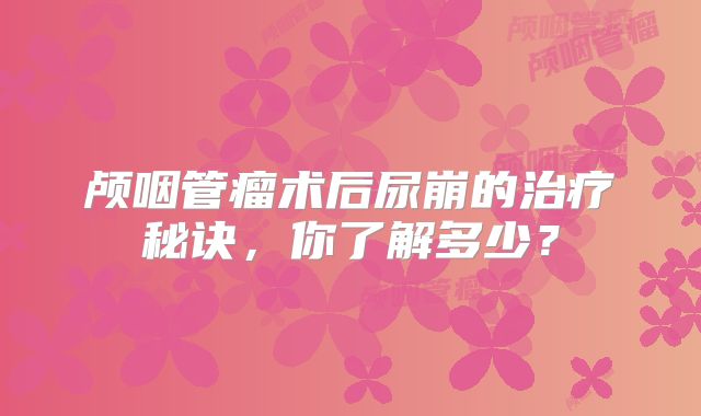 颅咽管瘤术后尿崩的治疗秘诀，你了解多少？