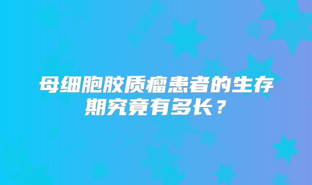 母细胞胶质瘤患者的生存期究竟有多长？