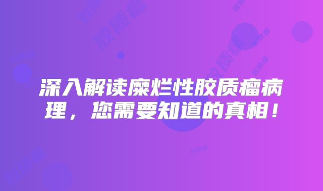 深入解读糜烂性胶质瘤病理，您需要知道的真相！