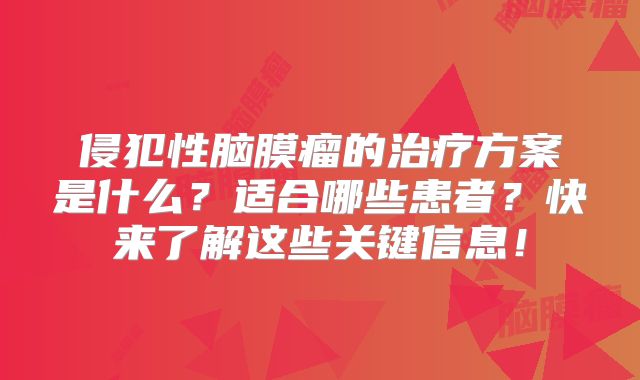 侵犯性脑膜瘤的治疗方案是什么？适合哪些患者？快来了解这些关键信息！