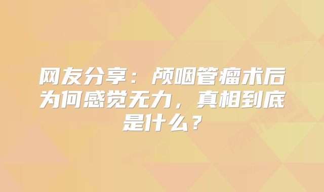 网友分享：颅咽管瘤术后为何感觉无力，真相到底是什么？