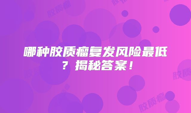 哪种胶质瘤复发风险最低？揭秘答案！