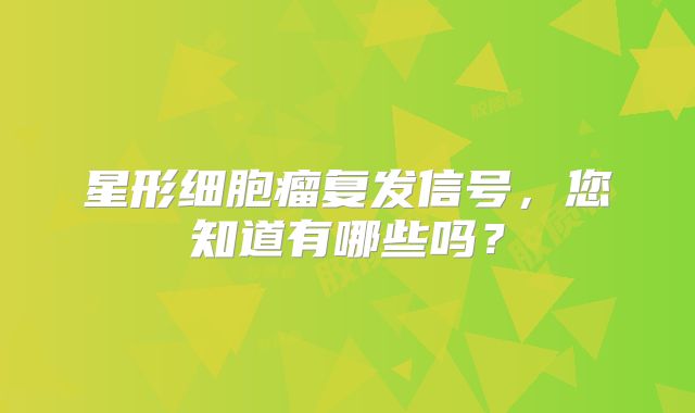 星形细胞瘤复发信号，您知道有哪些吗？