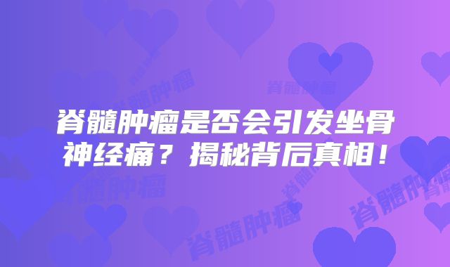 脊髓肿瘤是否会引发坐骨神经痛？揭秘背后真相！