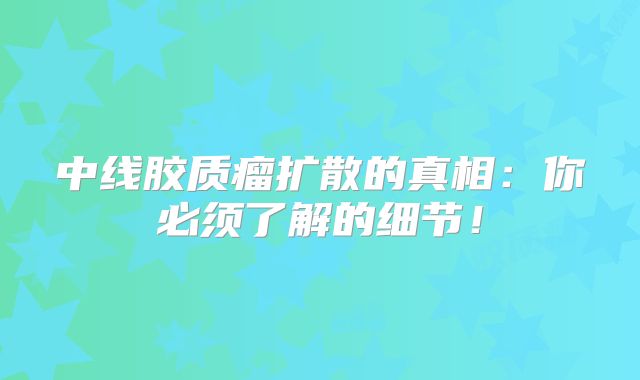 中线胶质瘤扩散的真相：你必须了解的细节！