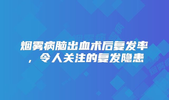 烟雾病脑出血术后复发率，令人关注的复发隐患