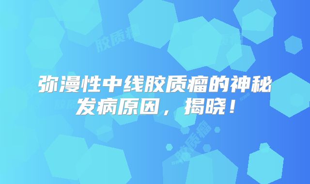 弥漫性中线胶质瘤的神秘发病原因，揭晓！