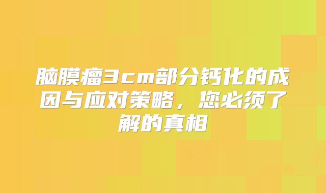 脑膜瘤3cm部分钙化的成因与应对策略，您必须了解的真相
