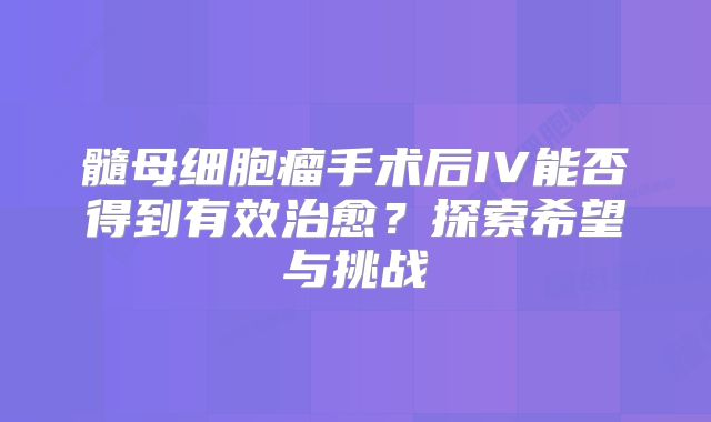 髓母细胞瘤手术后IV能否得到有效治愈？探索希望与挑战