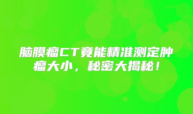 脑膜瘤CT竟能精准测定肿瘤大小，秘密大揭秘！