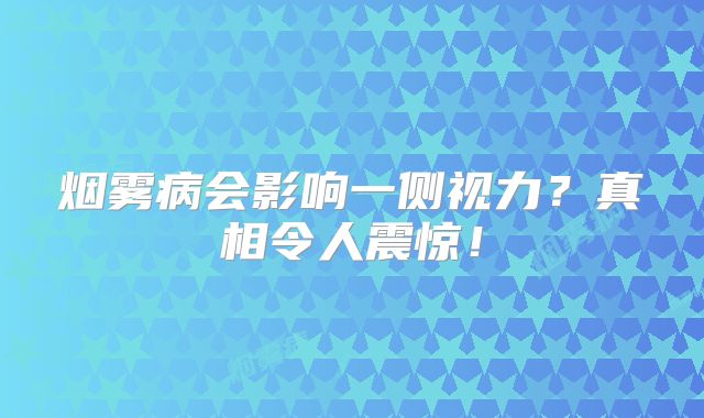 烟雾病会影响一侧视力？真相令人震惊！