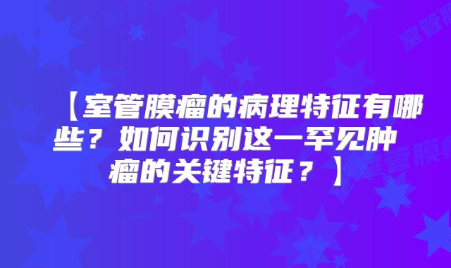 【室管膜瘤的病理特征有哪些？如何识别这一罕见肿瘤的关键特征？】
