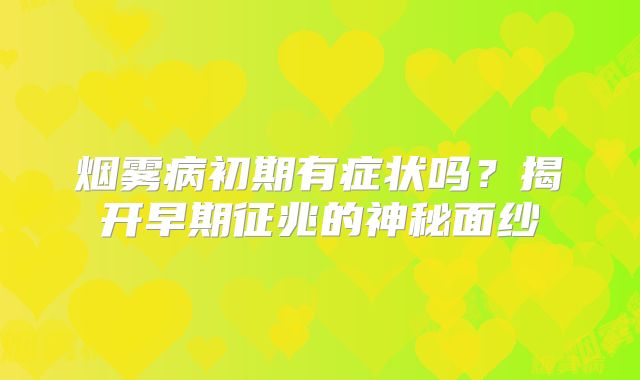 烟雾病初期有症状吗？揭开早期征兆的神秘面纱