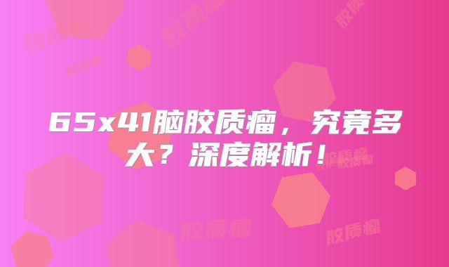 65x41脑胶质瘤，究竟多大？深度解析！