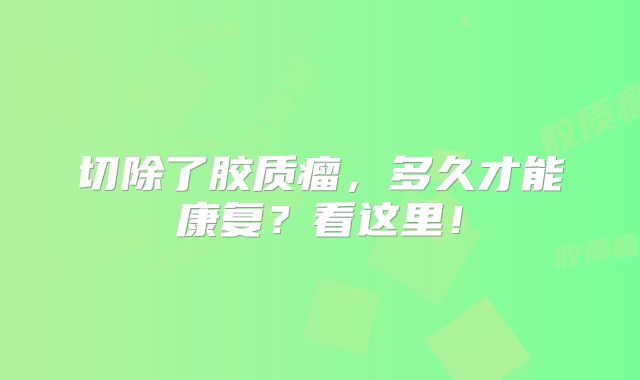 切除了胶质瘤，多久才能康复？看这里！