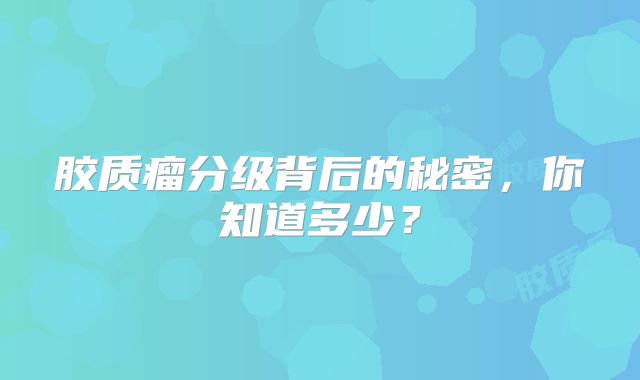 胶质瘤分级背后的秘密，你知道多少？